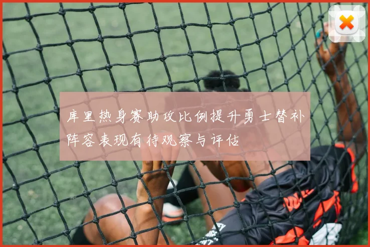 库里热身赛助攻比例提升勇士替补阵容表现有待观察与评估