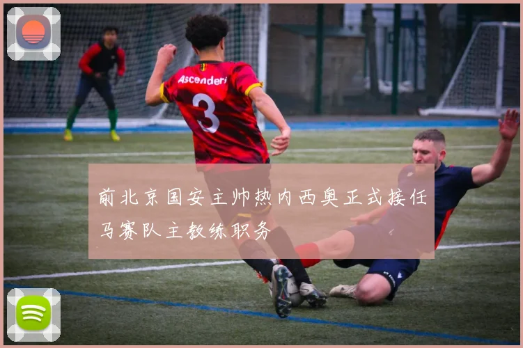 前北京国安主帅热内西奥正式接任马赛队主教练职务