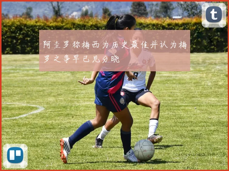 阿圭罗称梅西为历史最佳并认为梅罗之争早已见分晓