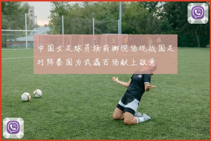 中国女足球员杨莉娜现场观战国足对阵泰国为武磊百场献上敬意